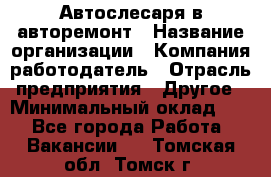 Автослесаря в авторемонт › Название организации ­ Компания-работодатель › Отрасль предприятия ­ Другое › Минимальный оклад ­ 1 - Все города Работа » Вакансии   . Томская обл.,Томск г.